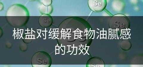 椒盐对缓解食物油腻感的功效